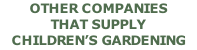 OTHER COMPANIES THAT SUPPLY CHILDREN’S GARDENING TOOLS