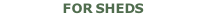 FOR SHEDS